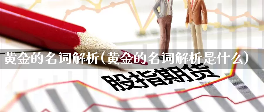 黄金的名词解析(黄金的名词解析是什么)_https://www.zzcnk.com_财经_第1张