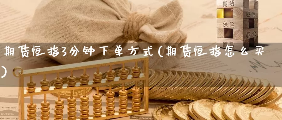 期货恒指3分钟下单方式(期货恒指怎么买)_https://www.zzcnk.com_原油期货_第1张