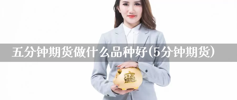 五分钟期货做什么品种好(5分钟期货)_https://www.zzcnk.com_恒生指数_第1张