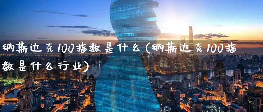 纳斯达克100指数是什么(纳斯达克100指数是什么行业)_https://www.zzcnk.com_股指期货_第1张