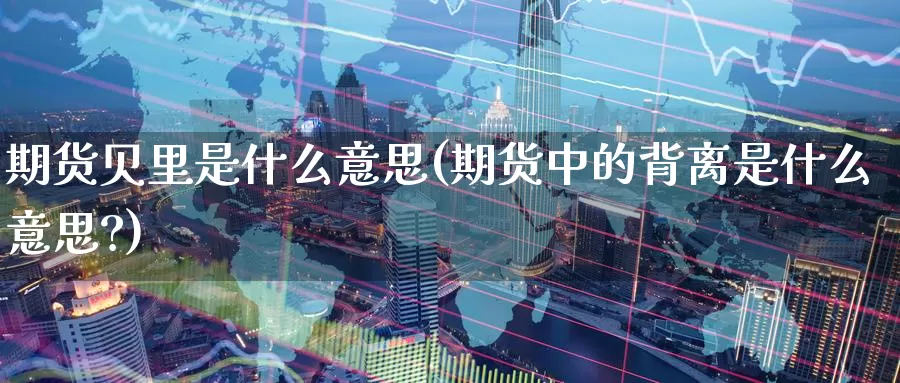 期货贝里是什么意思(期货中的背离是什么意思?)_https://www.zzcnk.com_期货_第1张