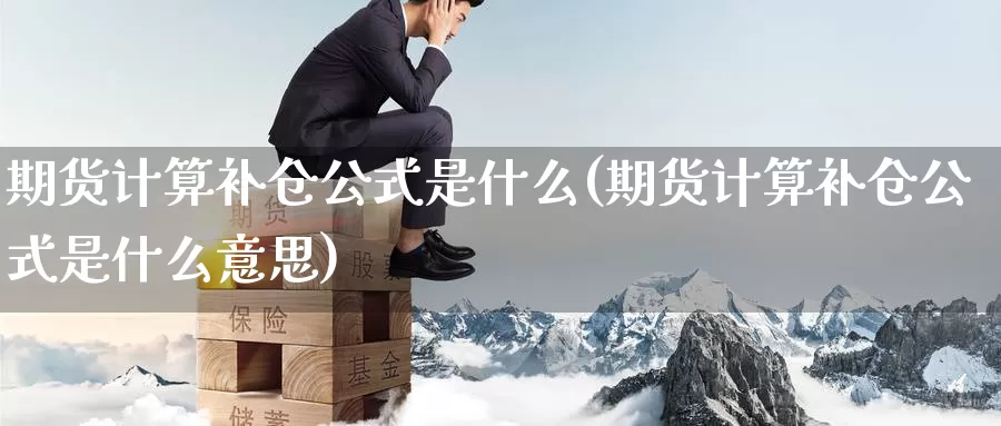 期货计算补仓公式是什么(期货计算补仓公式是什么意思)_https://www.zzcnk.com_期货_第1张