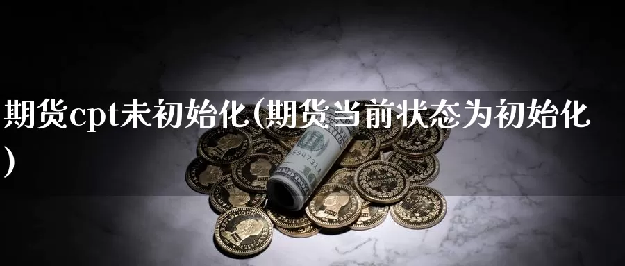 期货cpt未初始化(期货当前状态为初始化)_恒生指数_第1张_国际期货直播室 期货cpt未初始化(期货当前状态为初始化)_https://www.zzcnk.com_恒生指数_第1张