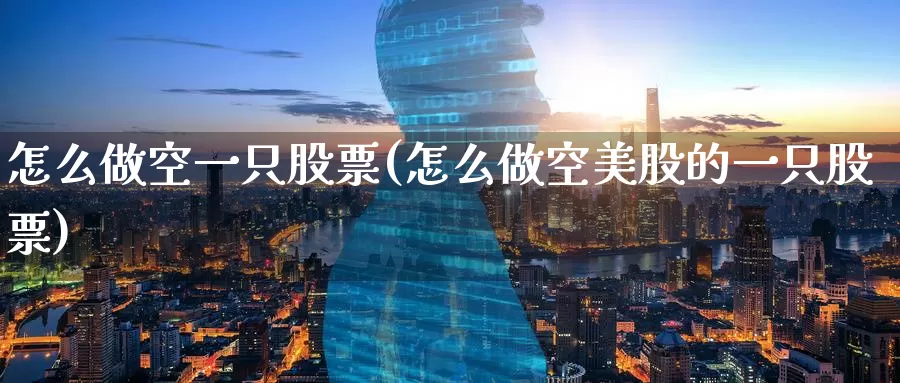 怎么做空一只股票(怎么做空美股的一只股票)_https://www.zzcnk.com_期货直播_第1张