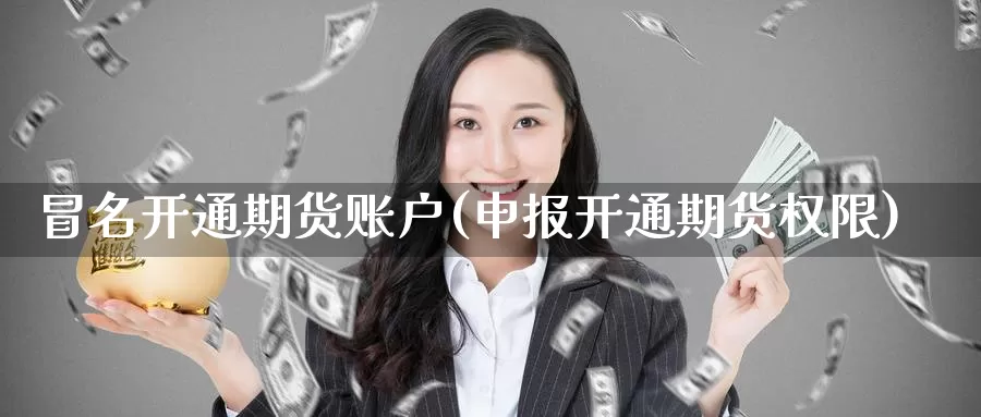 冒名开通期货账户(申报开通期货权限)_原油期货_第1张_国际期货直播室 冒名开通期货账户(申报开通期货权限)_https://www.zzcnk.com_原油期货_第1张