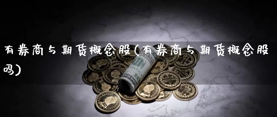 有券商与期货概念股(有券商与期货概念股吗)_纳指期货_第1张_国际期货直播室 有券商与期货概念股(有券商与期货概念股吗)_https://www.zzcnk.com_纳指期货_第1张