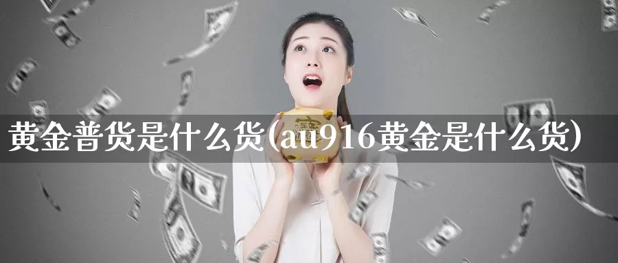 黄金普货是什么货(au916黄金是什么货)_https://www.zzcnk.com_恒生指数_第1张