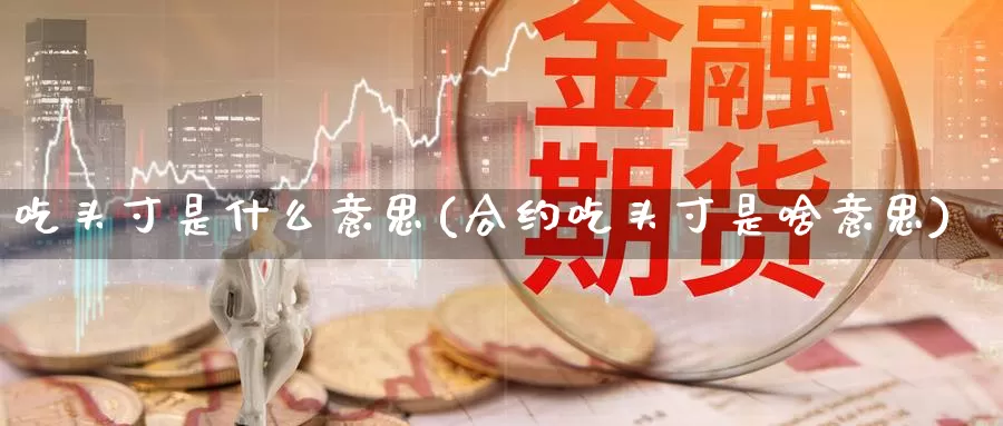 吃头寸是什么意思(合约吃头寸是啥意思)_https://www.zzcnk.com_原油期货_第1张