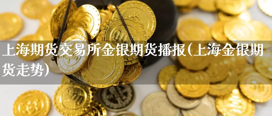 上海期货交易所金银期货播报(上海金银期货走势)_纳指期货_第1张_国际期货直播室 上海期货交易所金银期货播报(上海金银期货走势)_https://www.zzcnk.com_纳指期货_第1张