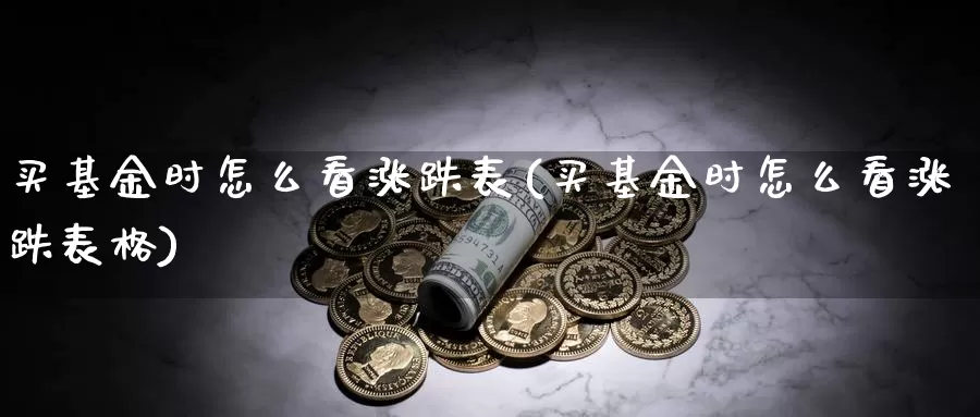 买基金时怎么看涨跌表(买基金时怎么看涨跌表格)_https://www.zzcnk.com_基金_第1张