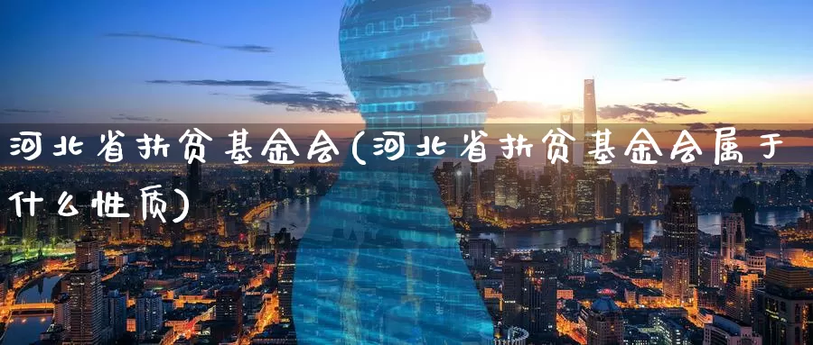 河北省扶贫基金会(河北省扶贫基金会属于什么性质)_https://www.zzcnk.com_期货_第1张