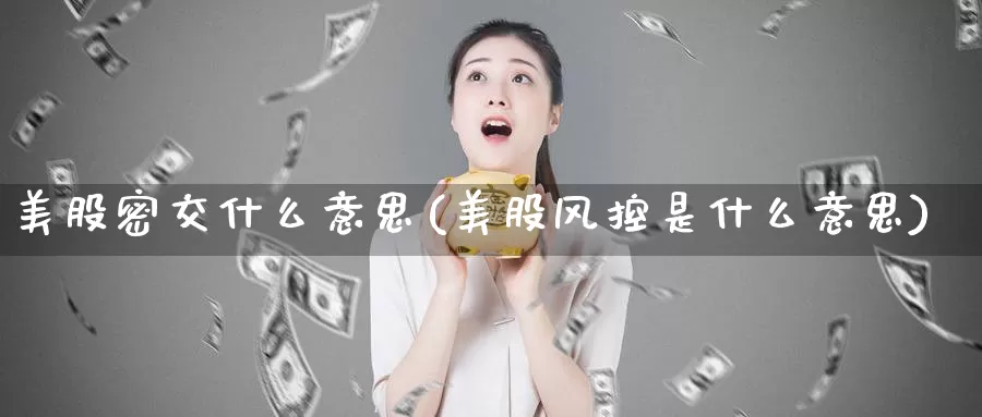 美股密交什么意思(美股风控是什么意思)_https://www.zzcnk.com_理财_第1张