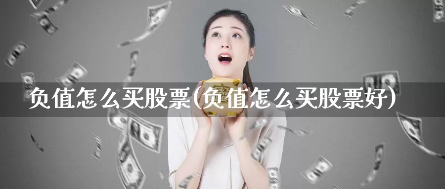 负值怎么买股票(负值怎么买股票好)_https://www.zzcnk.com_财经_第1张