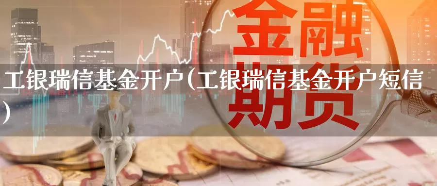 工银瑞信基金开户(工银瑞信基金开户**)_https://www.zzcnk.com_期货_第1张