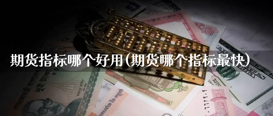 期货指标哪个好用(期货哪个指标最快)_https://www.zzcnk.com_恒生指数_第1张