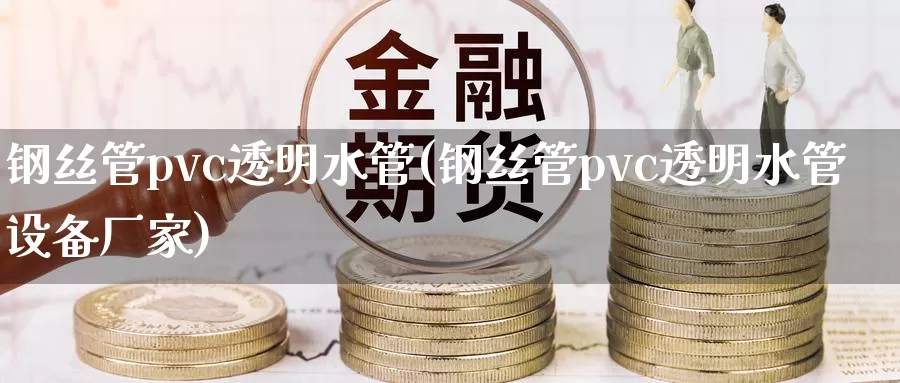 钢丝管pvc透明水管(钢丝管pvc透明水管设备厂家)_https://www.zzcnk.com_原油期货_第1张