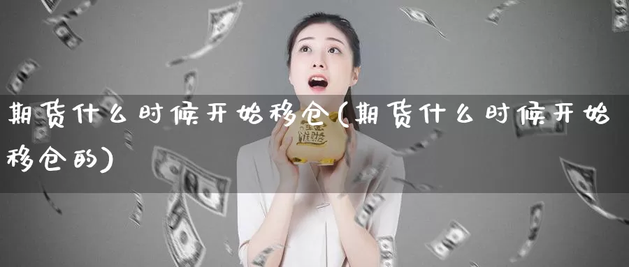 期货什么时候开始移仓(期货什么时候开始移仓的)_https://www.zzcnk.com_期货直播_第1张