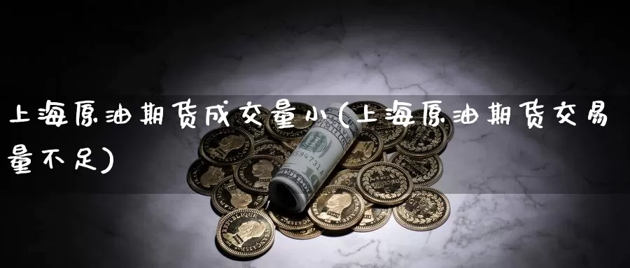 上海原油期货成交量小(上海原油期货交易量不足)_https://www.zzcnk.com_内盘期货_第1张