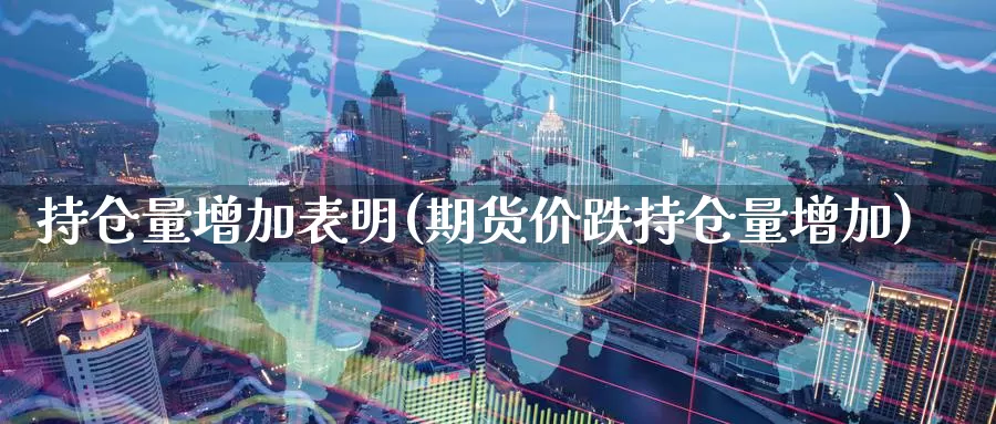 持仓量增加表明(期货价跌持仓量增加)_https://www.zzcnk.com_股指期货_第1张