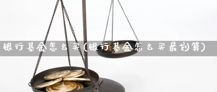 银行基金怎么买(银行基金怎么买最划算)_https://www.zzcnk.com_基金_第1张