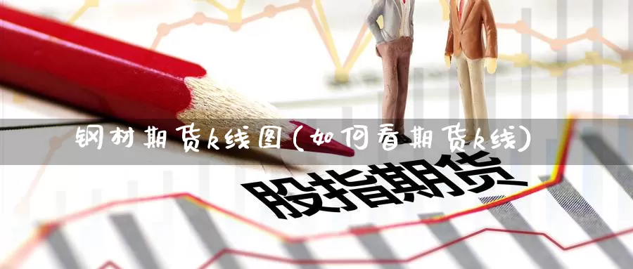 钢材期货k线图(如何看期货k线)_https://www.zzcnk.com_纳指期货_第1张