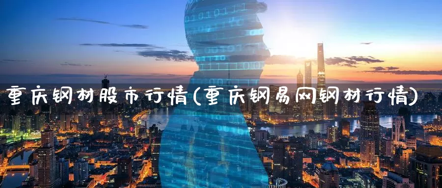 重庆钢材股市行情(重庆钢易网钢材行情)_https://www.zzcnk.com_股指期货_第1张