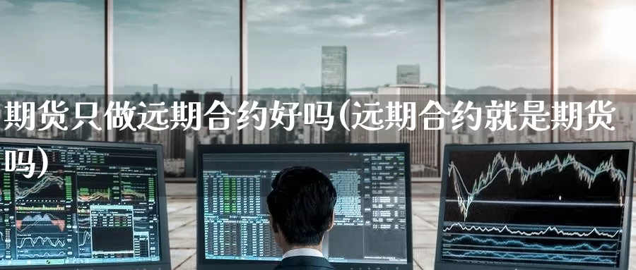 期货只做远期合约好吗(远期合约就是期货吗)_https://www.zzcnk.com_恒生指数_第1张