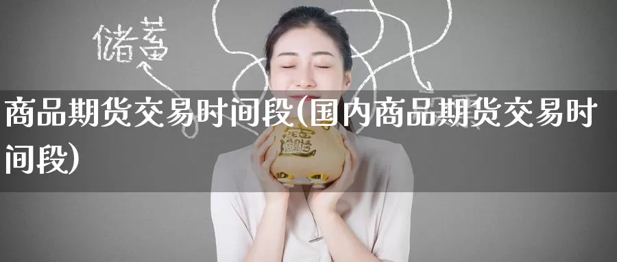 商品期货交易时间段(国内商品期货交易时间段)_https://www.zzcnk.com_内盘期货_第1张