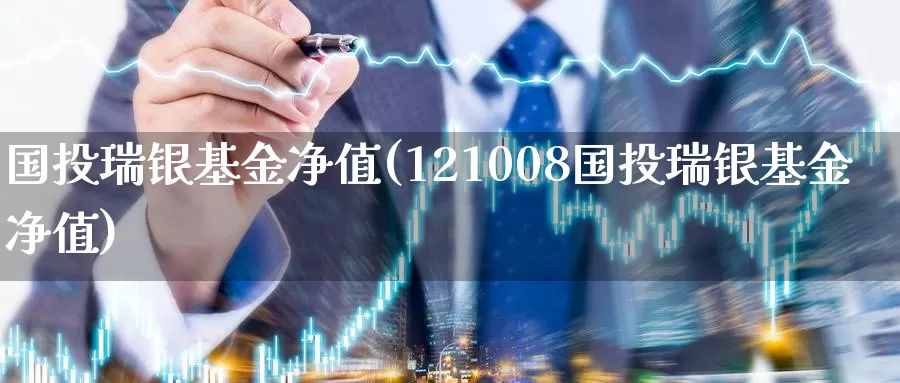 国投瑞银基金净值(121008国投瑞银基金净值)_https://www.zzcnk.com_期货_第1张