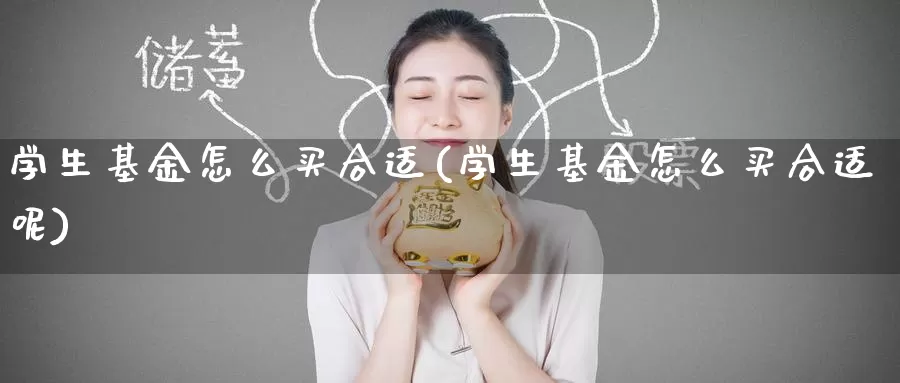 学生基金怎么买合适(学生基金怎么买合适呢)_https://www.zzcnk.com_基金_第1张