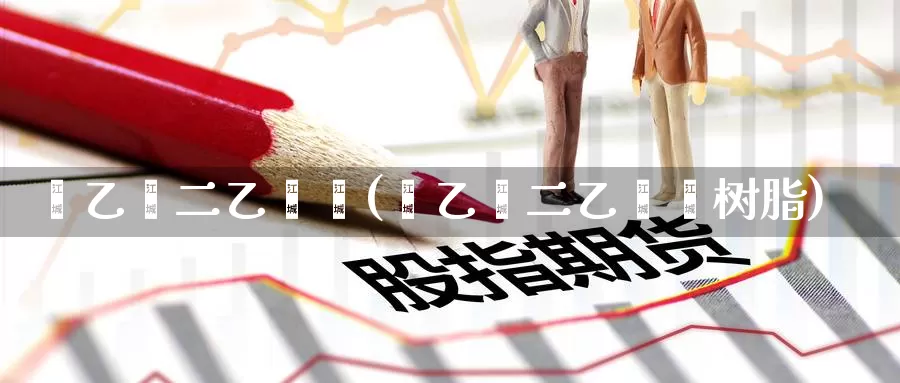 苯乙烯二乙烯苯(苯乙烯二乙烯苯树脂)_https://www.zzcnk.com_期货直播_第1张