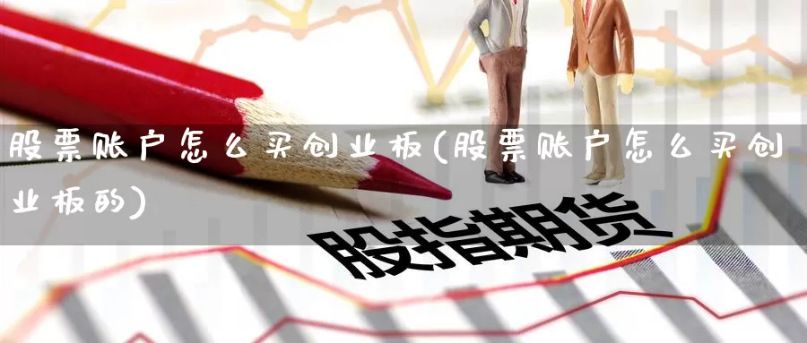 股票账户怎么买创业板(股票账户怎么买创业板的)_https://www.zzcnk.com_理财_第1张