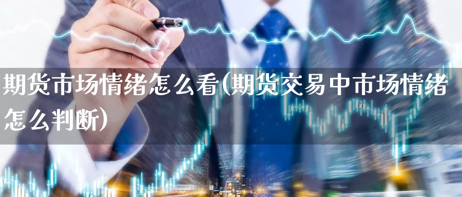 期货市场情绪怎么看(期货交易中市场情绪怎么判断)_https://www.zzcnk.com_内盘期货_第1张