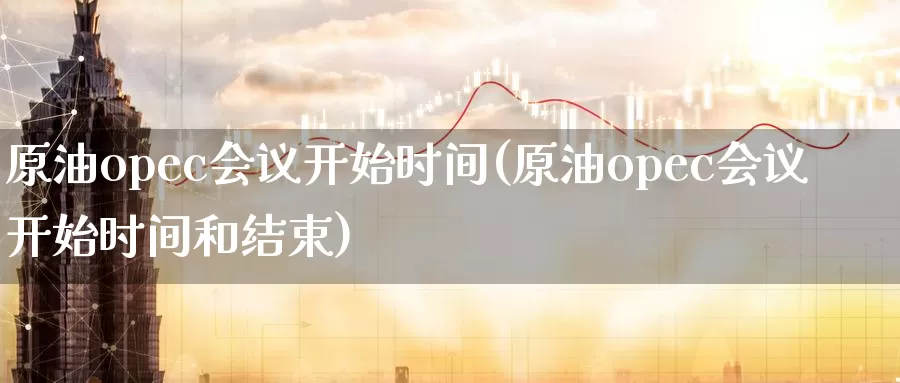 原油opec开始时间(原油opec开始时间和结束)_https://www.zzcnk.com_内盘期货_第1张