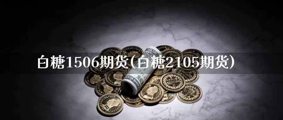 白糖1506期货(白糖2105期货)_纳指期货_第1张_国际期货直播室 白糖1506期货(白糖2105期货)_https://www.zzcnk.com_纳指期货_第1张