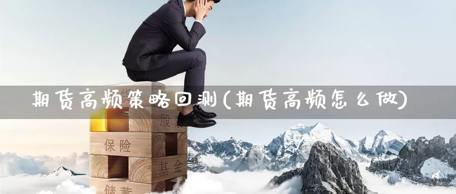 期货高频策略回测(期货高频怎么做)_https://www.zzcnk.com_期货直播_第1张