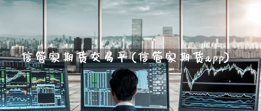 信管家期货交易平(信管家期货app)_https://www.zzcnk.com_股指期货_第1张