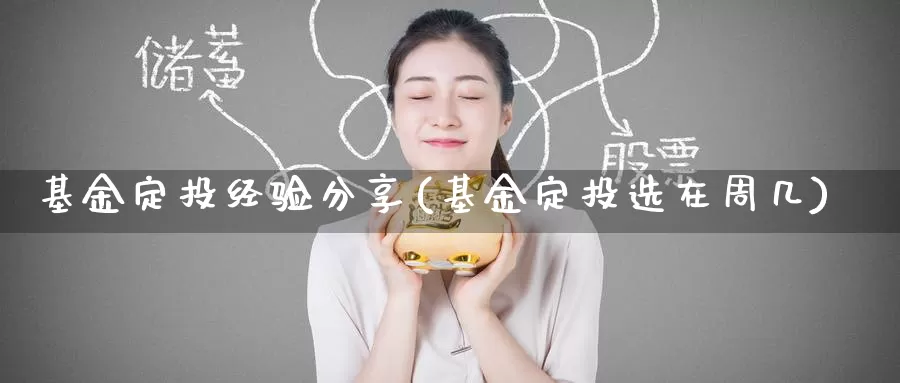 基金定投经验分享(基金定投选在周几)_https://www.zzcnk.com_理财_第1张