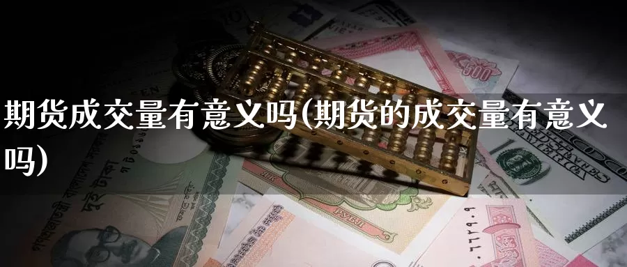 期货成交量有意义吗(期货的成交量有意义吗)_原油期货_第1张_国际期货直播室 期货成交量有意义吗(期货的成交量有意义吗)_https://www.zzcnk.com_原油期货_第1张