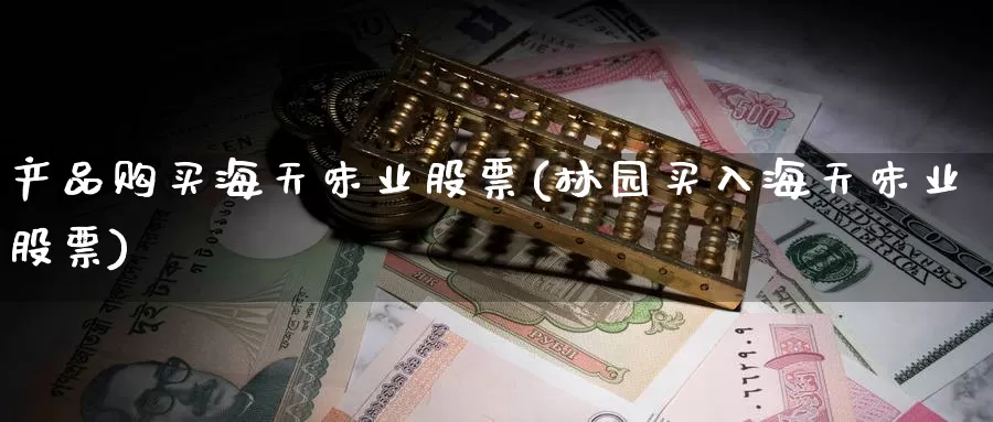 产品购买海天味业股票(林园买入海天味业股票)_https://www.zzcnk.com_股票_第1张