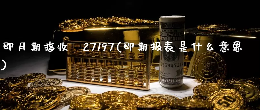 即月期指收報27197(即期报表是什么意思)_恒生指数_第1张_国际期货直播室 即月期指收報27197(即期报表是什么意思)_https://www.zzcnk.com_恒生指数_第1张