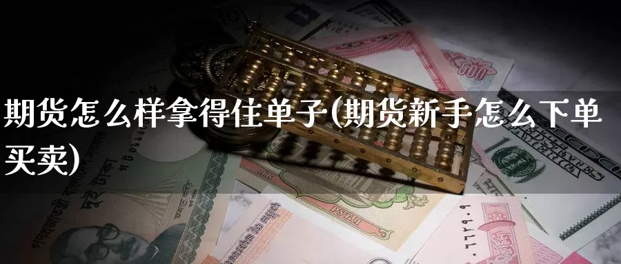 期货怎么样拿得住单子(期货新手怎么下单买卖)_https://www.zzcnk.com_股指期货_第1张