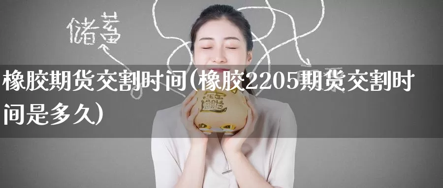 橡胶期货交割时间(橡胶2205期货交割时间是多久)_https://www.zzcnk.com_股指期货_第1张