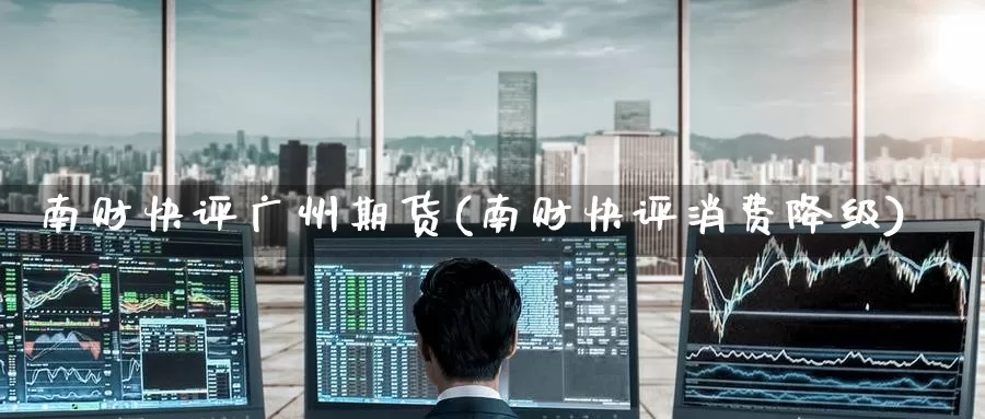 南财快评广州期货(南财快评消费降级)_https://www.zzcnk.com_原油期货_第1张