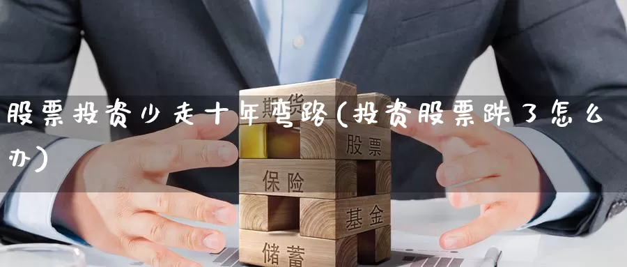 股票投资少走十年弯路(投资股票跌了怎么办)_https://www.zzcnk.com_股票_第1张