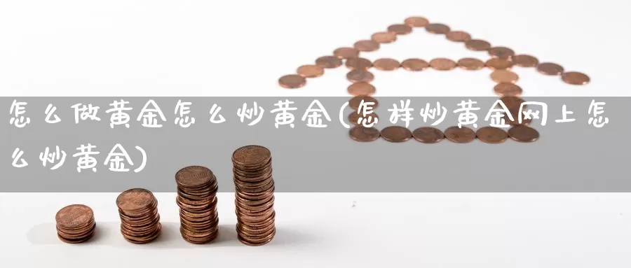 怎么做黄金怎么炒黄金(怎样炒黄金网上怎么炒黄金)_https://www.zzcnk.com_股指期货_第1张