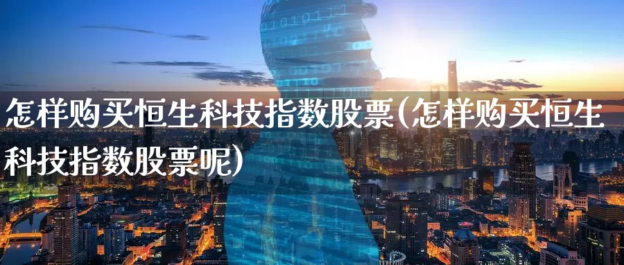 怎样购买恒生科技指数股票(怎样购买恒生科技指数股票呢)_https://www.zzcnk.com_股票_第1张