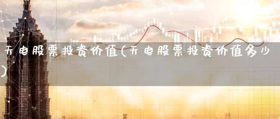 天电股票投资价值(天电股票投资价值多少)_https://www.zzcnk.com_股票_第1张