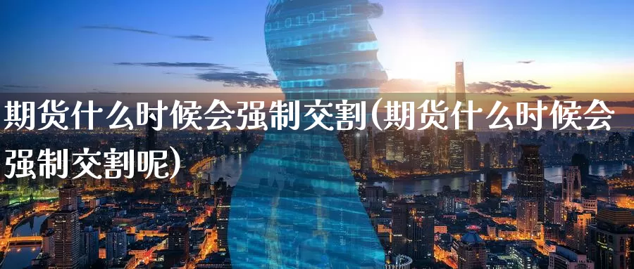 期货什么时候会强制交割(期货什么时候会强制交割呢)_https://www.zzcnk.com_纳指期货_第1张