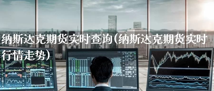 纳斯达克期货实时查询(纳斯达克期货实时行情走势)_https://www.zzcnk.com_股指期货_第1张
